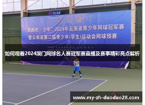 如何观看2024澳门网球名人赛冠军赛直播及赛事精彩亮点解析
