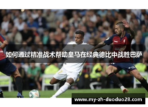 如何通过精准战术帮助皇马在经典德比中战胜巴萨