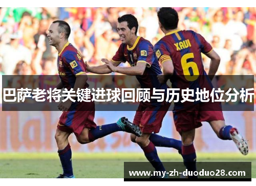巴萨老将关键进球回顾与历史地位分析