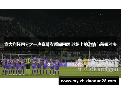 意大利杯四分之一决赛精彩瞬间回顾 球场上的激情与荣耀对决