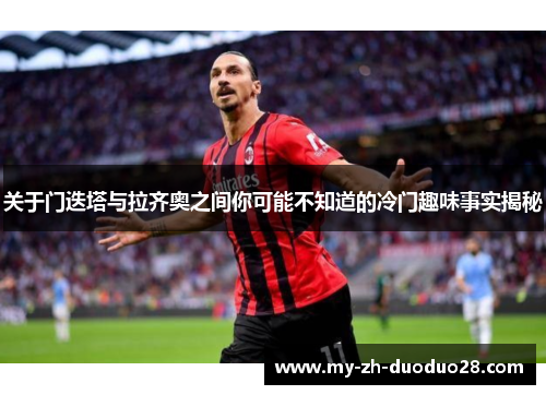 关于门迭塔与拉齐奥之间你可能不知道的冷门趣味事实揭秘