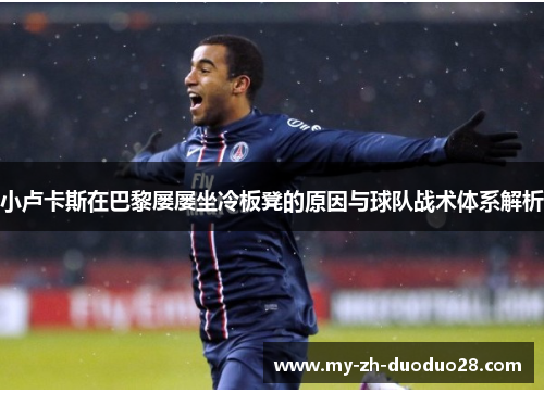 小卢卡斯在巴黎屡屡坐冷板凳的原因与球队战术体系解析