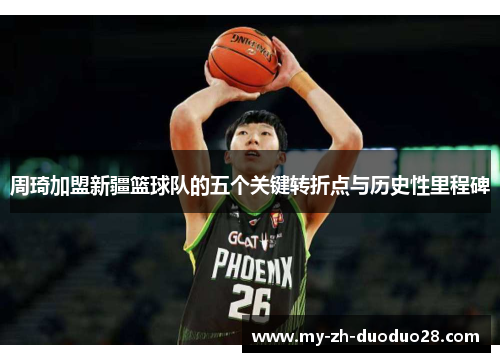周琦加盟新疆篮球队的五个关键转折点与历史性里程碑