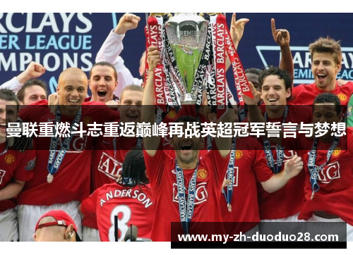 曼联重燃斗志重返巅峰再战英超冠军誓言与梦想