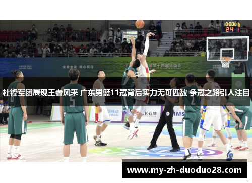 杜锋军团展现王者风采 广东男篮11冠背后实力无可匹敌 争冠之路引人注目 杜锋军团展现王者风采 广东男篮11冠背后实力无可匹敌 争冠之路引人注目