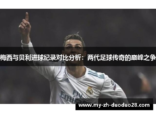 梅西与贝利进球纪录对比分析：两代足球传奇的巅峰之争