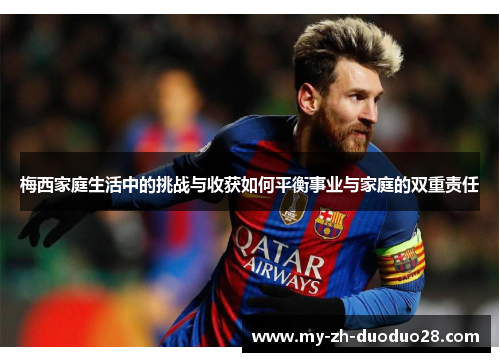 梅西家庭生活中的挑战与收获如何平衡事业与家庭的双重责任