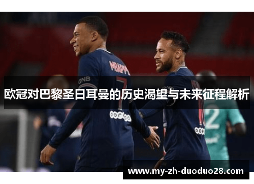 欧冠对巴黎圣日耳曼的历史渴望与未来征程解析 欧冠对巴黎圣日耳曼的历史渴望与未来征程解析