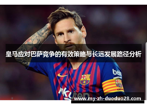 皇马应对巴萨竞争的有效策略与长远发展路径分析