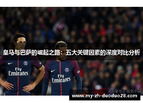 皇马与巴萨的崛起之路：五大关键因素的深度对比分析