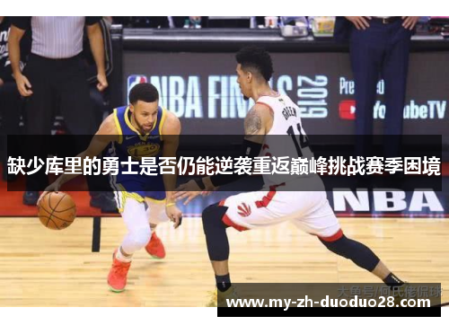 缺少库里的勇士是否仍能逆袭重返巅峰挑战赛季困境