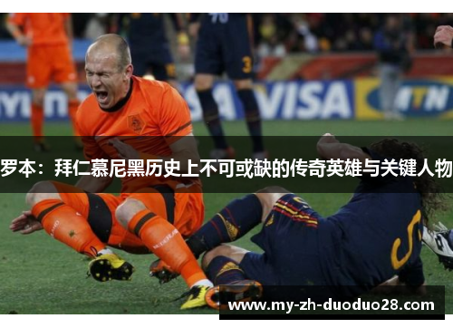 罗本：拜仁慕尼黑历史上不可或缺的传奇英雄与关键人物