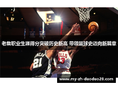 老詹职业生涯得分突破历史新高 带领篮球史迈向新篇章 老詹职业生涯得分突破历史新高 带领篮球史迈向新篇章