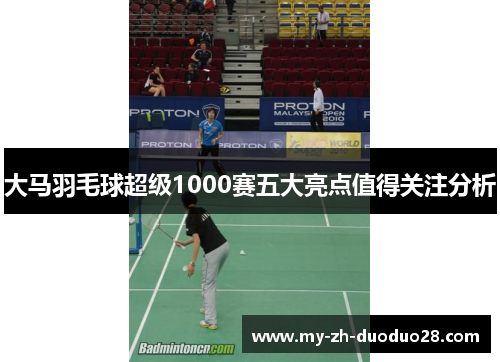 大马羽毛球超级1000赛五大亮点值得关注分析 大马羽毛球超级1000赛五大亮点值得关注分析