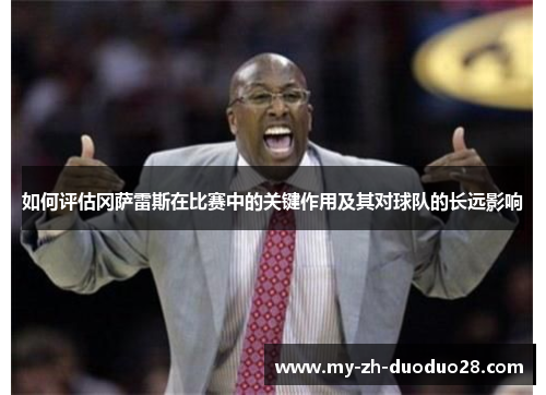 如何评估冈萨雷斯在比赛中的关键作用及其对球队的长远影响