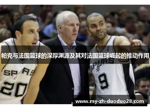 帕克与法国篮球的深厚渊源及其对法国篮球崛起的推动作用