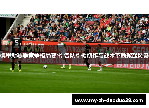 德甲新赛季竞争格局变化 各队引援动作与战术革新掀起风暴 德甲新赛季竞争格局变化 各队引援动作与战术革新掀起风暴