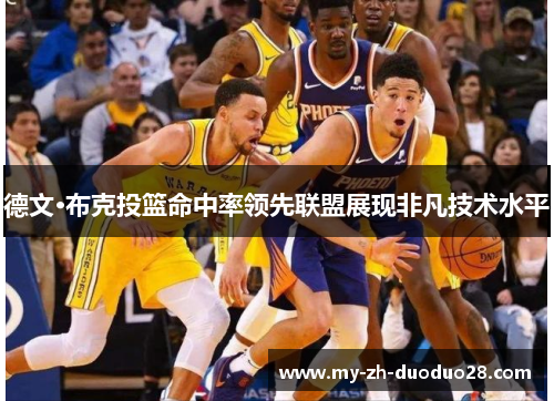 德文·布克投篮命中率领先联盟展现非凡技术水平