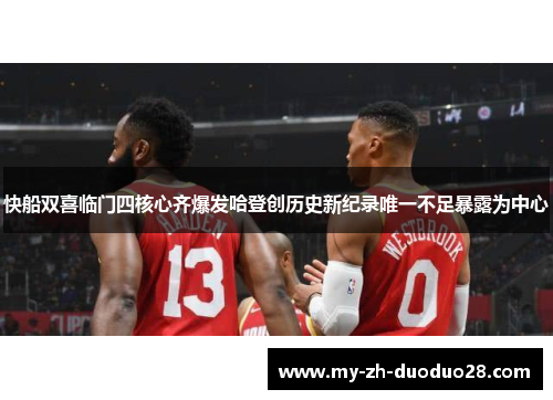 快船双喜临门四核心齐爆发哈登创历史新纪录唯一不足暴露为中心