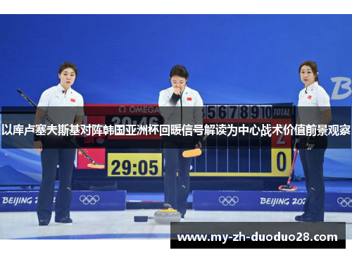 以库卢塞夫斯基对阵韩国亚洲杯回暖信号解读为中心战术价值前景观察