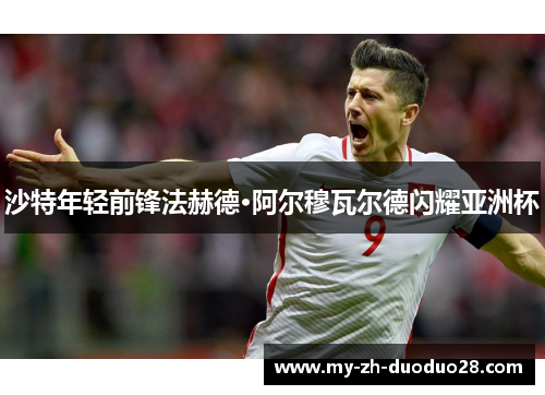 沙特年轻前锋法赫德·阿尔穆瓦尔德闪耀亚洲杯