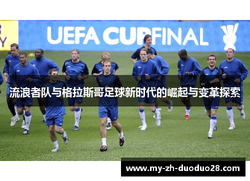 流浪者队与格拉斯哥足球新时代的崛起与变革探索 流浪者队与格拉斯哥足球新时代的崛起与变革探索