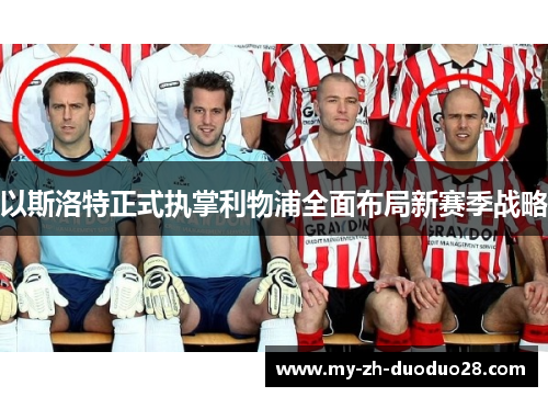 以斯洛特正式执掌利物浦全面布局新赛季战略