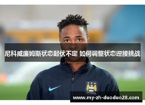 尼科威廉姆斯状态起伏不定 如何调整状态迎接挑战
