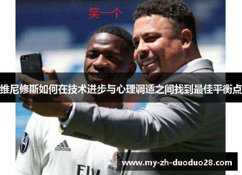 维尼修斯如何在技术进步与心理调适之间找到最佳平衡点