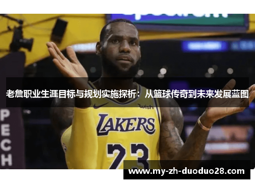 老詹职业生涯目标与规划实施探析:从篮球传奇到未来发展蓝图 老詹职业生涯目标与规划实施探析:从篮球传奇到未来发展蓝图