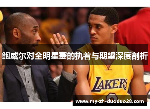 鲍威尔对全明星赛的执着与期望深度剖析 鲍威尔对全明星赛的执着与期望深度剖析
